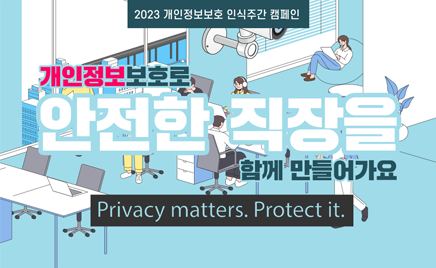 2023 개인정보보호 인식주간 캠페인개인정보보호로 안전한 직장을 함께 만들어가요Privacy matters. Protect it.