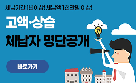 체납기간 1년이상! 체납액 1천만원 이상!고액 · 상습 체납자 명단공개바로가기