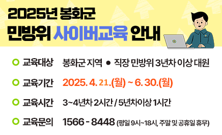 2025년 봉화군 민방위 사이버교육 안내교육대상: 봉화군지역·직장 민방위 3년차 이상 대원교육기간: 2025. 4. 21. (월)~6.30.(월)교육시간: 3~4년차 2시간 / 5년차이상 1시간교육문의: 1566-8448