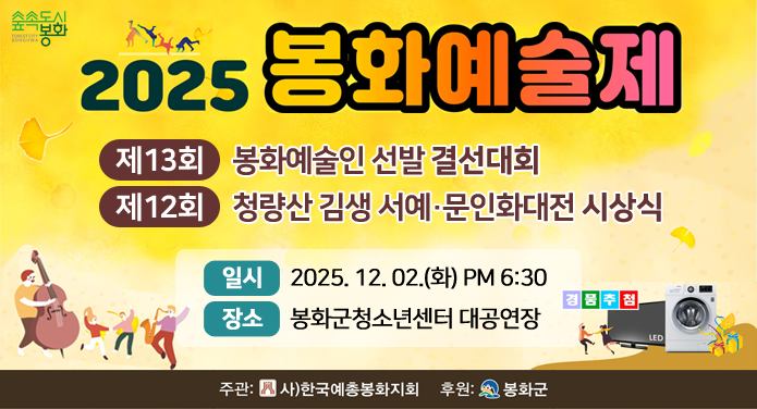 2025 봉화예술제제13회 봉화예술인 선발 결선대회제12회 청량산 김생 서예·문인화대전 시상식일시 : 2025. 12. 02.(화) PM 6:30장소 : 봉화군청소년센터 대공연장주관 : 사)한국예총봉화지회후원 : 봉화군