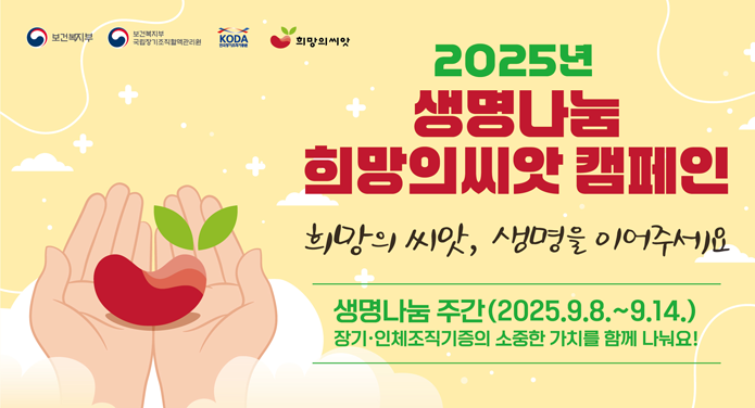 2025년 생명나눔 희망의씨앗 캠페인희망의씨앗, 생명을 이어주세요생명나눔 주간(2025. 9. 8. ~ 9. 14.)장기·인체조직기증의 소중한 가치를 함께 나눠요!