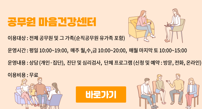 이용대상 : 전체 공무원 및 그 가족(순직공무원 유가족 포함) 운영시간 : 평일 10:00~19:00, 매주 월,수,금 10:00~20:00, 매월 마지막 토 10:00~15:00 운영내용 : 상담(개인·집단), 진단 및 심리검사, 단체 프로그램(신청 및 예약:방문, 전화, 온라인) 이용비용 : 무료
