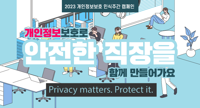 2023 개인정보보호 인식주간 캠페인개인정보보호로 안전한 직장을 함께 만들어가요Privacy matters. Protect it.