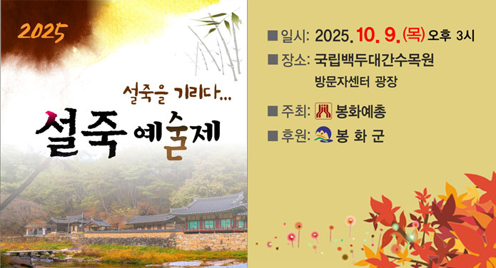 2025 설죽예술제 설죽을 기리다일시 : 2025. 10. 9.(목) 오후 3시장소 : 국립백두대간수목원 방문자센터 광장주최 : 봉화예총후원 : 봉화군