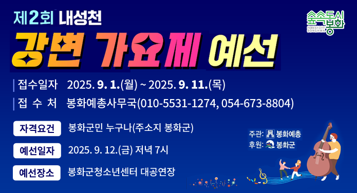제2회 내성천 강변 가요제 예선접수일자 : 2025. 9. 1.(월) ~ 2025. 9. 11.(목)접수처 : 봉화예총사무국(010-5531-1274, 054-673-8804)