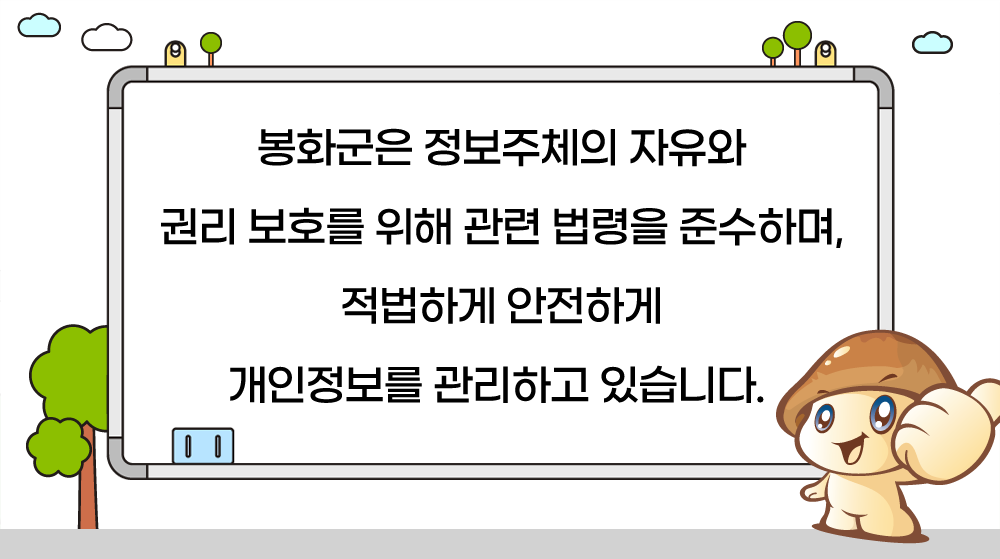 봉화군은 정보주체의 자유와 권리 보호를 위해 관련 법령을 준수하며, 적법하게 안전하게 개인정보를 관리하고 있습니다.