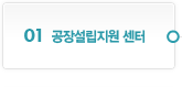 01. 공장설립지원 센터