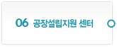 06. 공장설립지원 센터