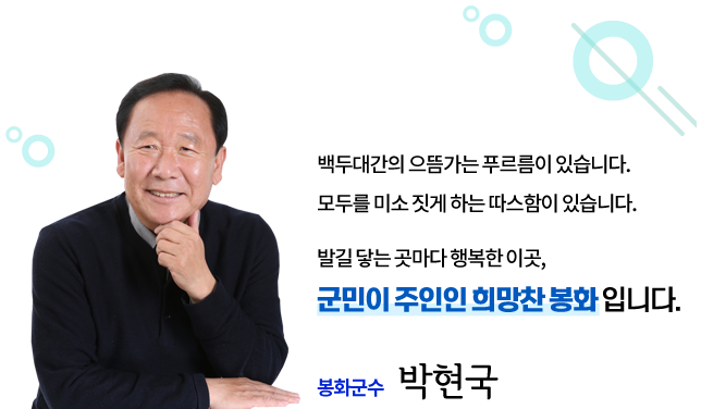 언제라도 봉화에 오신다면 아름다운 추억과 함께 여러분의 포근한 고향이 되어 드리겠습니다. 봉화군수 박현국